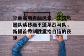 开云app-包含举重赛场再起风云：江汉风暴队读秒绝平蓬莱烈马队，新援首秀制胜重拾自信的夜晚的词条