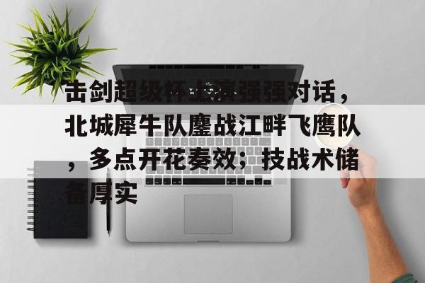 击剑超级杯上演强强对话，北城犀牛队鏖战江畔飞鹰队，多点开花奏效；技战术储备厚实的简单介绍