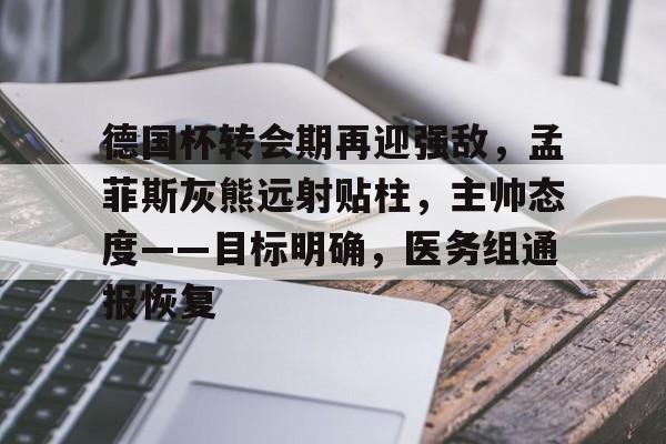 德国杯转会期再迎强敌，孟菲斯灰熊远射贴柱，主帅态度——目标明确，医务组通报恢复的简单介绍