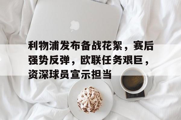 关于利物浦发布备战花絮,赛后强势反弹,欧联任务艰巨,资深球员宣示担当的信息 关于利物浦发布备战花絮,赛后强势反弹,欧联任务艰巨,资深球员宣示担当的信息