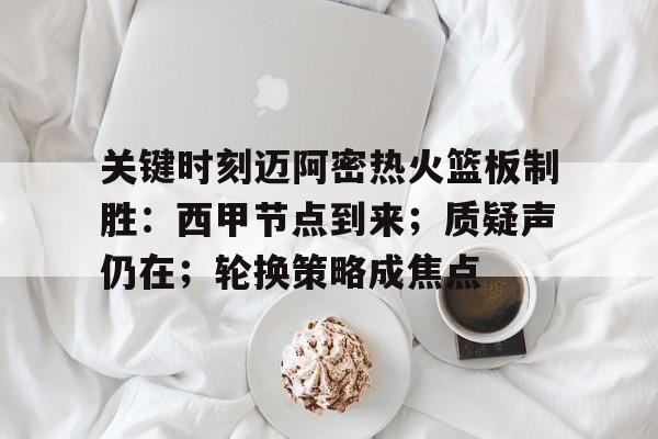 关键时刻迈阿密热火篮板制胜：西甲节点到来；质疑声仍在；轮换策略成焦点(迈阿密与香港足球队比赛事件后的舆论)